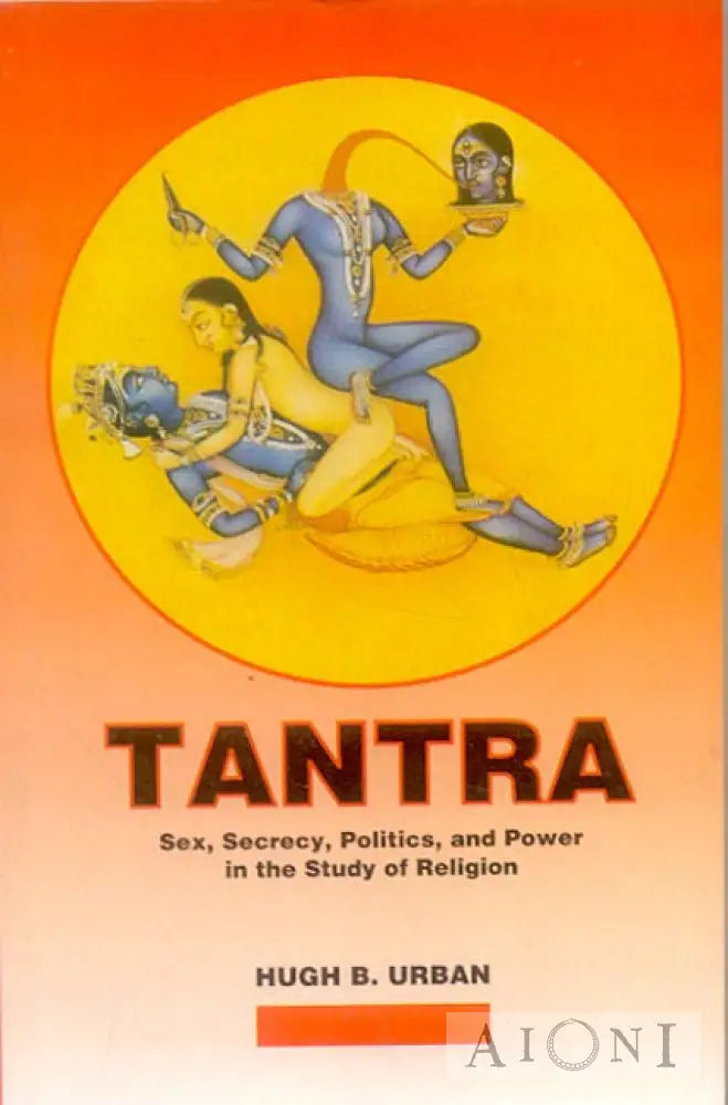 Tantra: Sex Secrecy Politics And Power In The Study Of Religion Kirjat