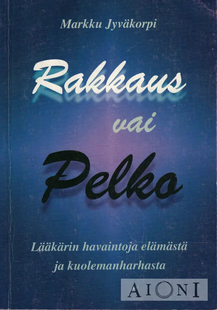 Rakkaus vai pelko - lääkärin havaintoja elämästä ja kuolemanharhasta Kirjat