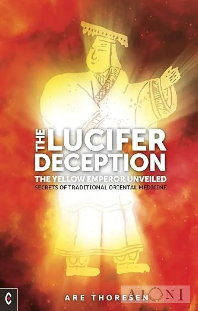 The Lucifer Deception: Yellow Emperor Unveiled: Secrets Of Traditional Oriental Medicine Kirjat